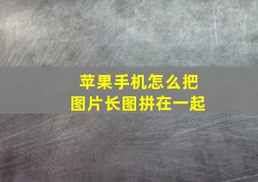 苹果手机怎么把图片长图拼在一起