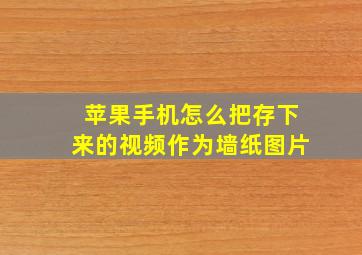 苹果手机怎么把存下来的视频作为墙纸图片