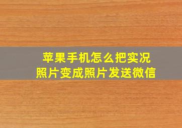 苹果手机怎么把实况照片变成照片发送微信