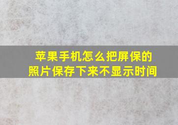 苹果手机怎么把屏保的照片保存下来不显示时间