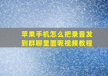 苹果手机怎么把录音发到群聊里面呢视频教程