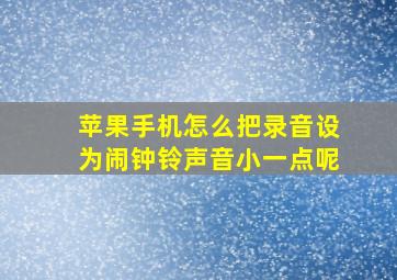 苹果手机怎么把录音设为闹钟铃声音小一点呢