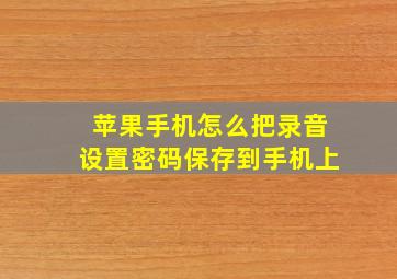 苹果手机怎么把录音设置密码保存到手机上