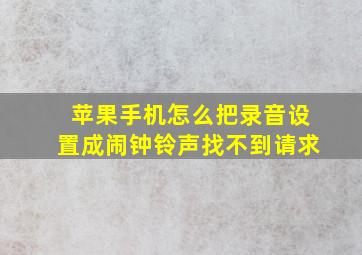 苹果手机怎么把录音设置成闹钟铃声找不到请求