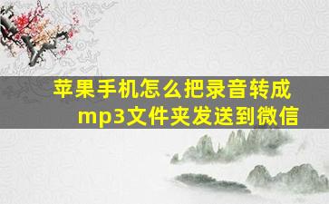 苹果手机怎么把录音转成mp3文件夹发送到微信