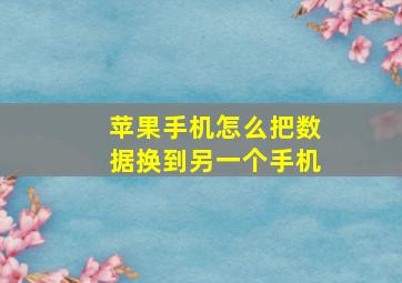 苹果手机怎么把数据换到另一个手机