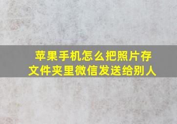 苹果手机怎么把照片存文件夹里微信发送给别人