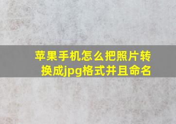 苹果手机怎么把照片转换成jpg格式并且命名