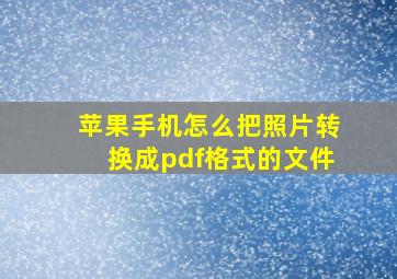 苹果手机怎么把照片转换成pdf格式的文件