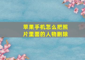 苹果手机怎么把照片里面的人物删除