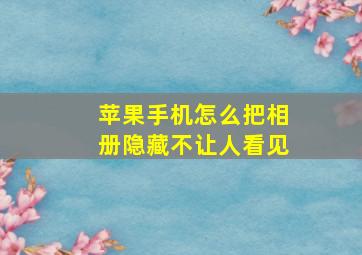 苹果手机怎么把相册隐藏不让人看见