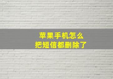 苹果手机怎么把短信都删除了