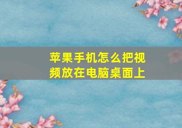 苹果手机怎么把视频放在电脑桌面上