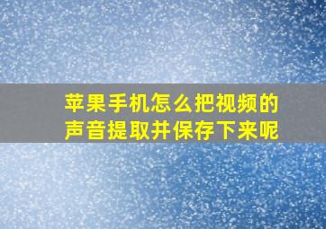 苹果手机怎么把视频的声音提取并保存下来呢