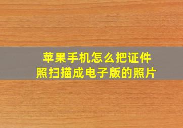 苹果手机怎么把证件照扫描成电子版的照片