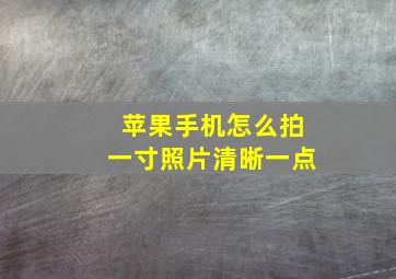 苹果手机怎么拍一寸照片清晰一点