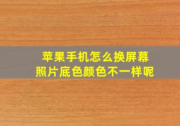 苹果手机怎么换屏幕照片底色颜色不一样呢