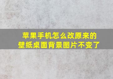 苹果手机怎么改原来的壁纸桌面背景图片不变了