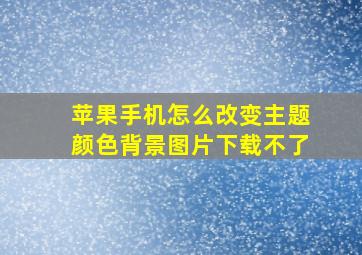 苹果手机怎么改变主题颜色背景图片下载不了