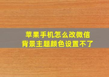 苹果手机怎么改微信背景主题颜色设置不了