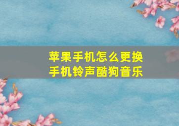 苹果手机怎么更换手机铃声酷狗音乐