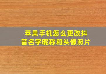 苹果手机怎么更改抖音名字昵称和头像照片