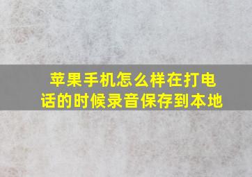 苹果手机怎么样在打电话的时候录音保存到本地