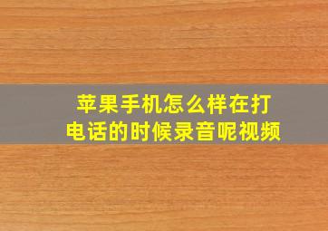 苹果手机怎么样在打电话的时候录音呢视频