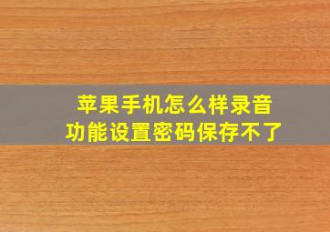 苹果手机怎么样录音功能设置密码保存不了