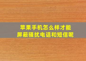 苹果手机怎么样才能屏蔽骚扰电话和短信呢