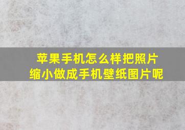 苹果手机怎么样把照片缩小做成手机壁纸图片呢