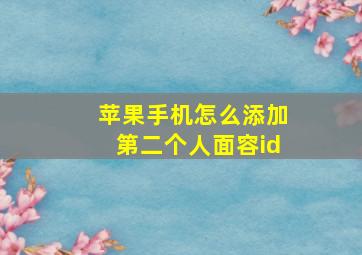 苹果手机怎么添加第二个人面容id