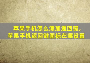 苹果手机怎么添加返回键,苹果手机返回键图标在哪设置