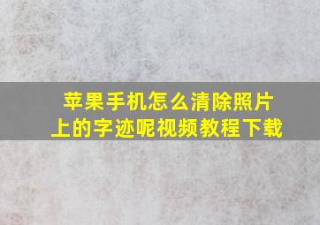 苹果手机怎么清除照片上的字迹呢视频教程下载