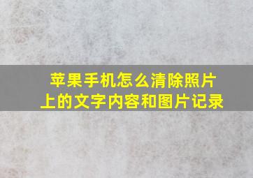 苹果手机怎么清除照片上的文字内容和图片记录