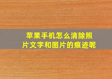 苹果手机怎么清除照片文字和图片的痕迹呢