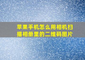 苹果手机怎么用相机扫描相册里的二维码图片