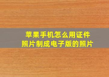 苹果手机怎么用证件照片制成电子版的照片