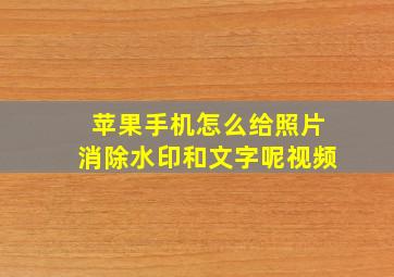 苹果手机怎么给照片消除水印和文字呢视频