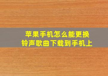 苹果手机怎么能更换铃声歌曲下载到手机上