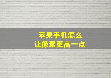 苹果手机怎么让像素更高一点