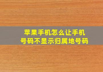 苹果手机怎么让手机号码不显示归属地号码