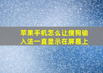 苹果手机怎么让搜狗输入法一直显示在屏幕上