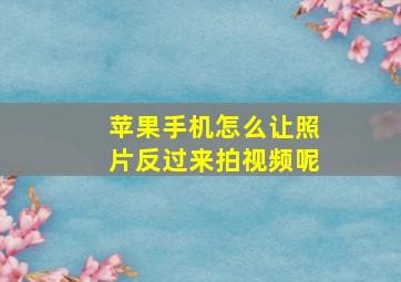 苹果手机怎么让照片反过来拍视频呢