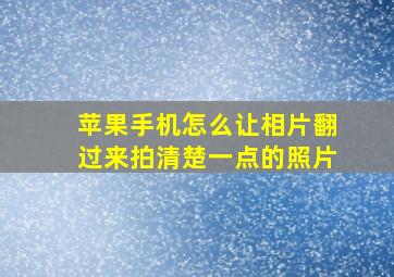 苹果手机怎么让相片翻过来拍清楚一点的照片