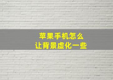 苹果手机怎么让背景虚化一些