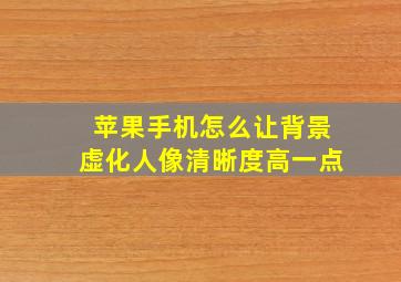 苹果手机怎么让背景虚化人像清晰度高一点