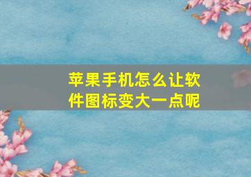 苹果手机怎么让软件图标变大一点呢