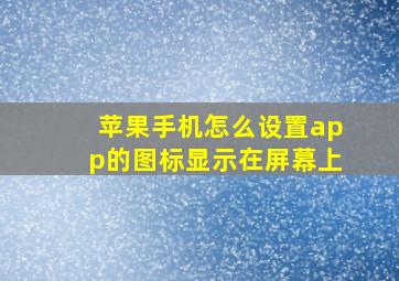 苹果手机怎么设置app的图标显示在屏幕上