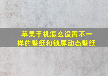 苹果手机怎么设置不一样的壁纸和锁屏动态壁纸